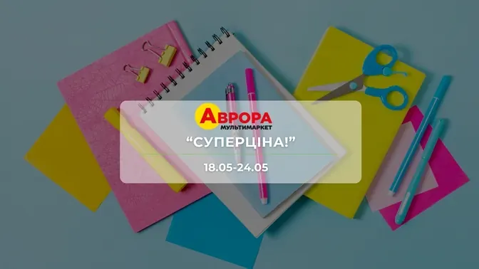 Акція "Суперціна!" від мережі магазинів Аврора 18-24 травня: знижки до -56% на канцелярію та товари для краси