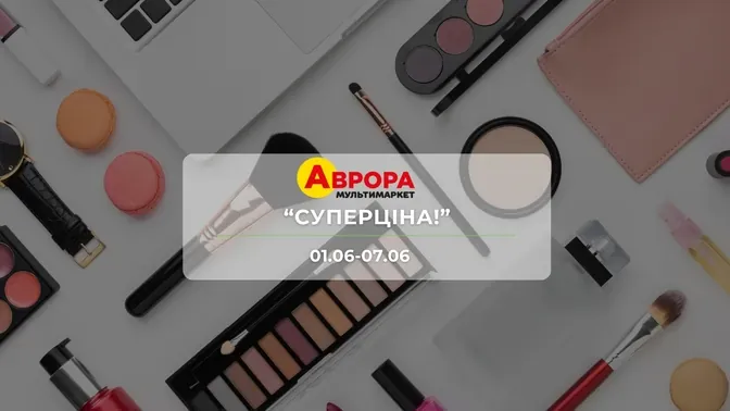 Акція "Суперціна!" від мережі магазинів Аврора 1-7 червня: знижки до -42% на косметику та товари для дому